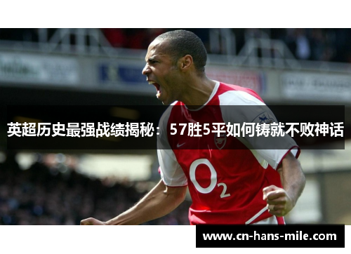 英超历史最强战绩揭秘：57胜5平如何铸就不败神话
