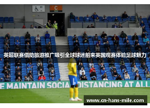 英超联赛借助旅游推广吸引全球球迷前来英国观赛体验足球魅力