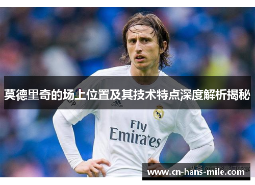 莫德里奇的场上位置及其技术特点深度解析揭秘