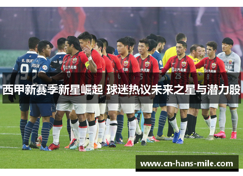 西甲新赛季新星崛起 球迷热议未来之星与潜力股