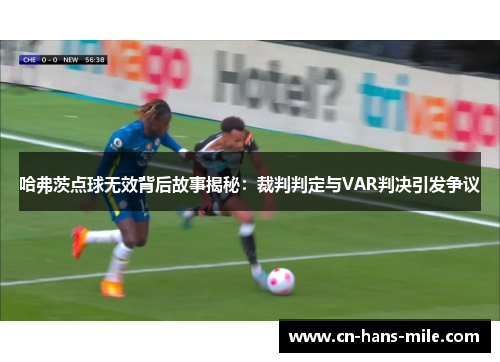 哈弗茨点球无效背后故事揭秘：裁判判定与VAR判决引发争议