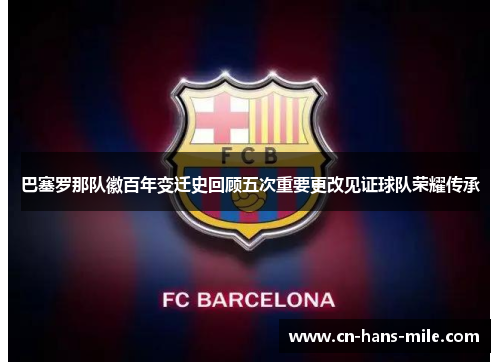 巴塞罗那队徽百年变迁史回顾五次重要更改见证球队荣耀传承