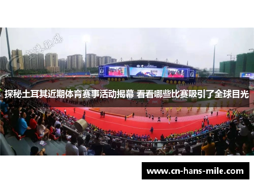 探秘土耳其近期体育赛事活动揭幕 看看哪些比赛吸引了全球目光
