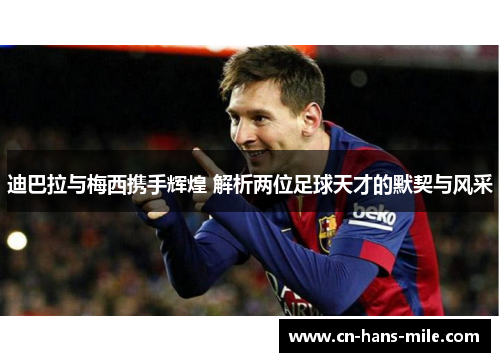 迪巴拉与梅西携手辉煌 解析两位足球天才的默契与风采