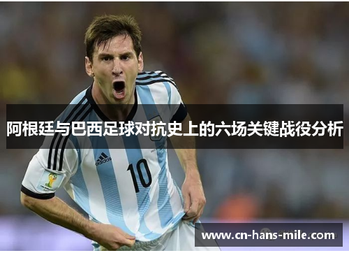 阿根廷与巴西足球对抗史上的六场关键战役分析