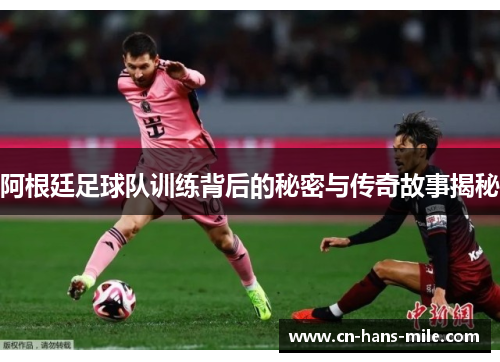 阿根廷足球队训练背后的秘密与传奇故事揭秘