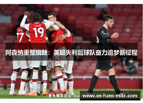 阿森纳重整旗鼓：英超失利后球队奋力追梦新征程