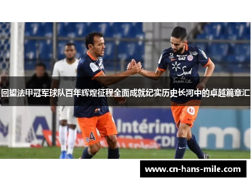 回望法甲冠军球队百年辉煌征程全面成就纪实历史长河中的卓越篇章汇