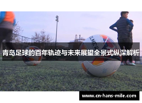 青岛足球的百年轨迹与未来展望全景式纵深解析