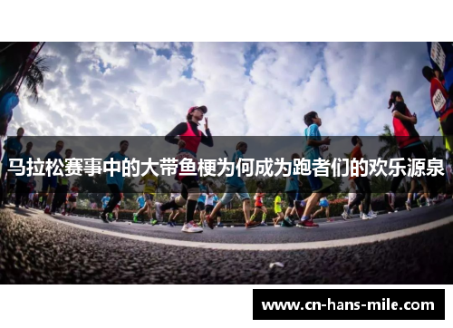 马拉松赛事中的大带鱼梗为何成为跑者们的欢乐源泉
