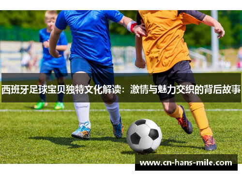 西班牙足球宝贝独特文化解读：激情与魅力交织的背后故事