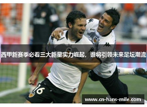 西甲新赛季必看三大新星实力崛起，谁将引领未来足坛潮流