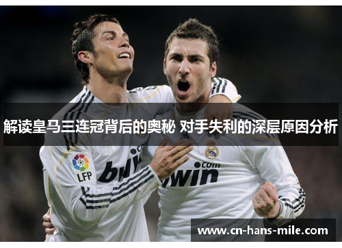 解读皇马三连冠背后的奥秘 对手失利的深层原因分析