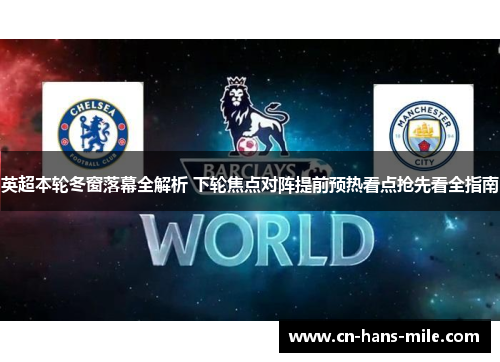英超本轮冬窗落幕全解析 下轮焦点对阵提前预热看点抢先看全指南