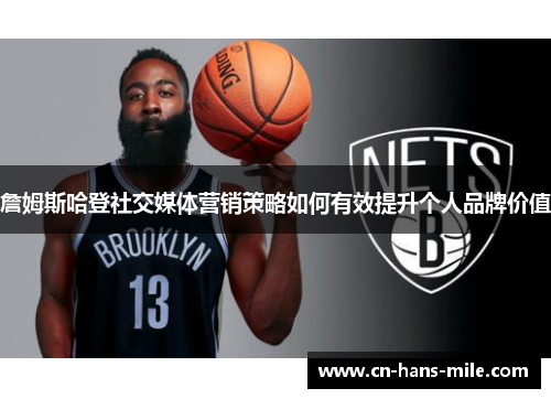 詹姆斯哈登社交媒体营销策略如何有效提升个人品牌价值