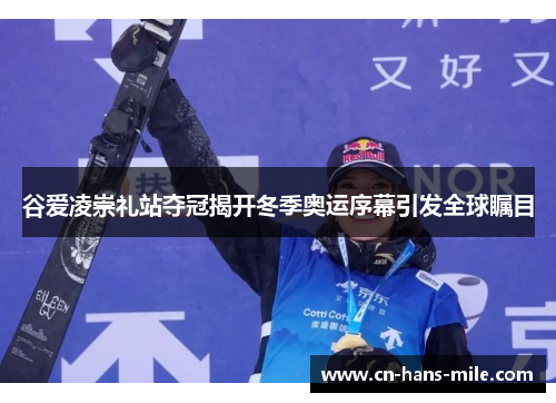 谷爱凌崇礼站夺冠揭开冬季奥运序幕引发全球瞩目