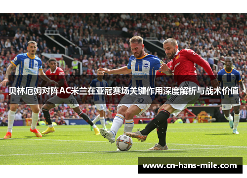 贝林厄姆对阵AC米兰在亚冠赛场关键作用深度解析与战术价值