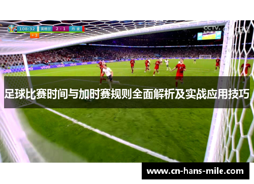 足球比赛时间与加时赛规则全面解析及实战应用技巧