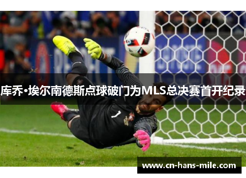 库乔·埃尔南德斯点球破门为MLS总决赛首开纪录