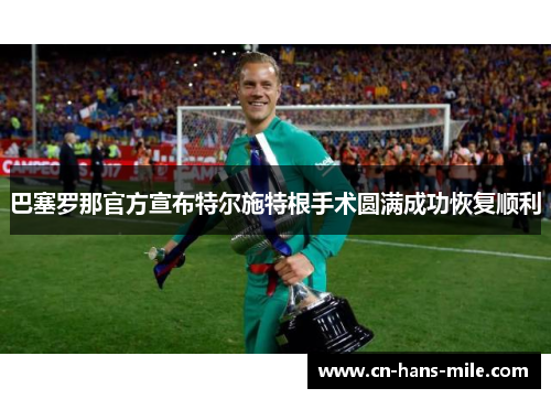 巴塞罗那官方宣布特尔施特根手术圆满成功恢复顺利