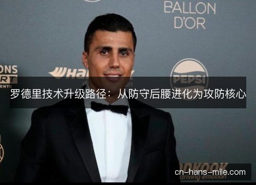 罗德里技术升级路径：从防守后腰进化为攻防核心